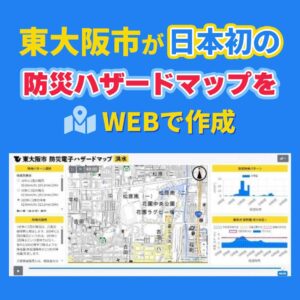 日本初の防災ハザードマップを東大阪が公開