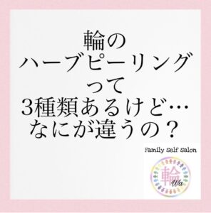 輪のハーブピーリングって3種類あるけど、なにがちがうの？